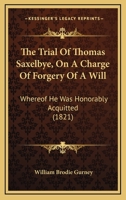 The Trial Of Thomas Saxelbye, On A Charge Of Forgery Of A Will: Whereof He Was Honorably Acquitted 1165148307 Book Cover