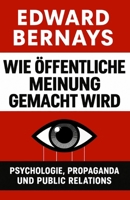 Wie öffentliche Meinung gemacht wird: Psychologie, Propaganda und Public Relations (Die psychologischen Kräfte in der Geschichte) (German Edition) B0HMFLC5DL Book Cover