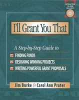 I'll Grant You That: A Step-by-Step Guide to Finding Funds, Designing Winning Projects, and Writing Powerful Grant Propos