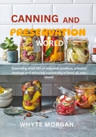 CANNING AND PRESERVATION WORLD: Extending shelf life of seasonal produce, prevent spoilage and ensuring availability of food all year round B0F5X7GPT2 Book Cover