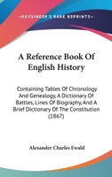 A Reference Book of English History; Containing Tables of Chronology and Genealogy; a Dictionary of Battles; Lines of Biography; and a Brief Dictionary of the Constitution 1144722756 Book Cover