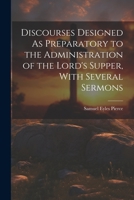 Discourses Designed As Preparatory to the Administration of the Lord's Supper, With Several Sermons 1021340006 Book Cover