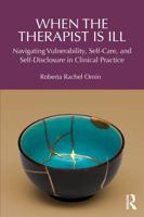 When the Therapist Is Ill: Navigating Vulnerability, Self-Care, and Self-Disclosure in Clinical Practice 1041209266 Book Cover