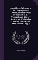 An Address Delivered in the Congregational Church, in Middlebury, by Request of the Vermont Anti-Slavery Society, on Wednesday Evening, February 18, 1835 1275861873 Book Cover