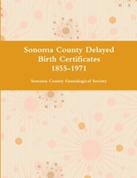 Sonoma County Delayed Birth Certificates 1855-1971 1312514094 Book Cover