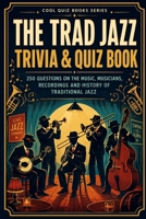 The Trad Jazz Trivia & Quiz Book: 250 Questions on The Music, Musicians, Recordings And History Of Traditional Jazz (Cool Quiz Books) B0HGLBQJXQ Book Cover
