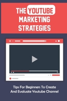 The Youtube Marketing Strategies: Tips For Beginners To Create And Evaluate Youtube Channel: How To Get Paid On Youtube B09CKJR1J2 Book Cover