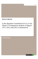 Is the Egyptian Constitution for Us or for Them? A Comparative Analysis of Egypt's 1971, 2012, and 2013 Constitutions 3668973407 Book Cover