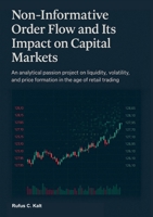 Non-Informative Order Flow and Its Impact on Capital Markets: An analytical passion project on liquidity, volatility, and price formation in the age of retail trading 3695161108 Book Cover