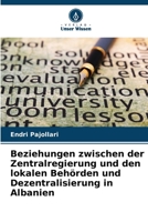 Beziehungen zwischen der Zentralregierung und den lokalen Behörden und Dezentralisierung in Albanien (German Edition) 620794349X Book Cover