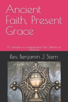 Ancient Faith, Present Grace: A Catechism for Independent Old Catholics in America (Independent Sacramental and Independent Catholic Movement Series) B0GCYQNN62 Book Cover