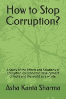 How to Stop Corruption ?: A Study of the effects and Solutions of Corruption on Economic Development of India B08F72Y5DC Book Cover