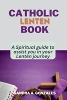 Catholic Lenten Book: A Spiritual guide to assist you in your Lenten journey. B0BW23RYQ7 Book Cover
