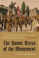 The Honor Dress of the Movement: A Cultural History of Hitler’s Stormtrooper Uniform, 1920-1933 1625346042 Book Cover