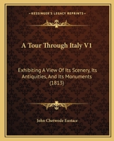 A Tour Through Italy V1: Exhibiting A View Of Its Scenery, Its Antiquities, And Its Monuments 1436755255 Book Cover