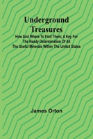 Underground Treasures: How and Where to Find Them; A Key for the Ready Determination of All the Useful Minerals Within the United States 9362514680 Book Cover