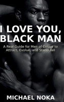 I Love You, Black Man: A Real Guide for Men of Colour to Attract, Evolve, and Stand Tall B0FJ69TC99 Book Cover