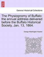 The physiognomy of Buffalo: the annual address delivered before the Buffalo Historical Society, Jan. 13, 1864 1149932333 Book Cover