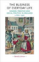 The Business of Everyday Life: Gender, Practice and Social Politics in England, c. 1600-1900 (Gender in History) 0719072239 Book Cover