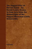 The Puppet-Play of Doctor Faust - An Heroi-Comic Drama in Four Acts from the Manuscripts of the Puppet-Showman Guido Bonneschky 1446541983 Book Cover