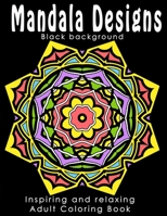 Mandala Designs - Black Background Edition: Inspiring Adult Coloring Book, Ideal to Relieve Stress, Aid Relaxation and Soothe the Spirit 1986353907 Book Cover