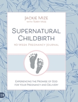 Supernatural Childbirth 40-Week Pregnancy Journal: Experiencing the Promise of God for Your Pregnancy and Delivery 1667510789 Book Cover