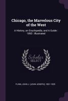 Chicago, the Marvelous City of the West: A History, an Enyclopedia, and a Guide: 1893: Illustrated 1378870077 Book Cover