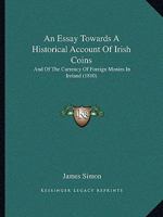 Essay on Irish Coins and of the Currency of Foreign Monies in Ireland; With Mr. Snelling's Supplement 1178571149 Book Cover