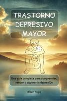 TRASTORNO DEPRESIVO MAYOR: Una guía completa para comprender, vencer y superar la depresión B0G4GT4MTT Book Cover