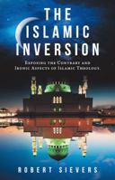 The Islamic Inversion: Exposing the Contrary and Ironic Aspects of Islamic Theology. 1973630095 Book Cover