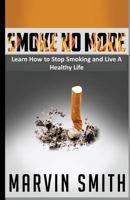 Smoke No More: Learn to Stop Smoking and Live A Healthy Life 1490424210 Book Cover