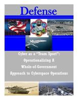 Cyber as a "Team Sport": Operationalizing A Whole-of-Government Approach to Cyberspace Operations 1502455927 Book Cover