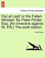 Out at Last! or the Fallen Minister. By Peter Pindar Esq. [An invective against W. Pitt.] The sixth edition. 1241206368 Book Cover