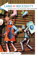 Land of Necessity: Consumer Culture in the United States-Mexico Borderlands 0822344750 Book Cover