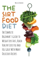 The Sirtfood Diet The Complete Beginner's Guide to Weight Loss Fast, Reach Healthy Lifestyle And Feel Great With Many Delicious Recipes B0BNP3TNNH Book Cover
