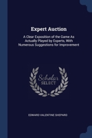 Expert Auction: A Clear Exposition of the Game As Actually Played by Experts, With Numerous Suggestions for Improvement 1376392267 Book Cover