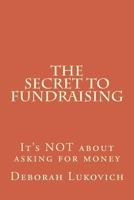 The Secret to Fundraising: It's Not about Asking for Money 1492732117 Book Cover