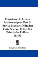 Entretiens Ou Lecons Mathematiques, Part 2: Sur La Maniere D'Etudier Cette Science, Et Sur Ses Principales Utilites (1743) 1104740796 Book Cover