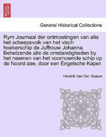 Rym Journaal der ontmoetingen van alle het scheepsvolk van het visch hoekerschip de Juffrouw Johanna. Behelzende alle de omstandigheden by het neemen ... door een Engelsche Kaper. 124169432X Book Cover