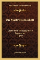 Die Staatswissenschaft: Geschichts-Philosophisch Begrundet (1831) 1145620787 Book Cover