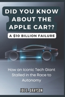 Did you Know About the Apple Car? A $10 Billion Failure: How an Iconic Tech Giant Stalled in the Race to Autonomy B0DR72JWJ7 Book Cover
