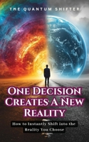 One Decision Creates a New Reality: How to Instantly Shift into the Reality You Choose (The Quantum Shifter Series) 1972432044 Book Cover