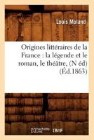 Origines Litta(c)Raires de La France: La La(c)Gende Et Le Roman, Le Tha(c)A[tre, (N A(c)D) (A0/00d.1863) 232940784X Book Cover