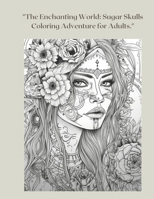 "The Enchanting World: Sugar Skulls Coloring Adventure for Adults." B0CSCP1YVV Book Cover