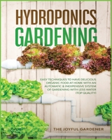 Hydroponics Gardening: Easy Techniques to Have Delicious Organic Food at Home with an Automatic & Inexpensive System of Gardening with Less Water (TOP Quality) 1801585687 Book Cover