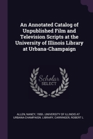 Annotated Catalog of Unpublished Film and Television Scripts in the University of Illinois Library at Urbana-Champaign 1378706552 Book Cover