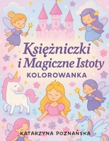 Ksiezniczki i Magiczne Istoty – Kolorowanka: Kolorowanka dla dzieci z ksiezniczkami, wrózkami, jednorozcami i smokami (Polish Edition) B0FH2SYGZZ Book Cover