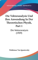 Die Vektoranalysis Und Ihre Anwendung In Der Theoretischen Physik, Part 1: Die Vektoranalysis (1909) 1160727341 Book Cover