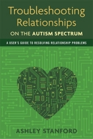 Troubleshooting Relationships on the Autism Spectrum: A User's Guide to Resolving Relationship Problems 1849059519 Book Cover