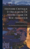 Histoire Critique Et Religieuse de Notre-Dame de Roc-Amadour: Suivie d'Une Neuvaine d'Instructions Et de Pri�res 101914775X Book Cover
